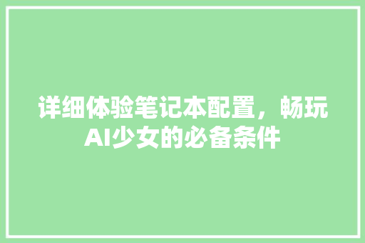 详细体验笔记本配置，畅玩AI少女的必备条件