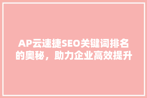 AP云速捷SEO关键词排名的奥秘，助力企业高效提升在线知名度