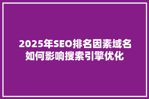 2025年SEO排名因素域名如何影响搜索引擎优化