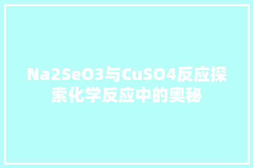 Na2SeO3与CuSO4反应探索化学反应中的奥秘