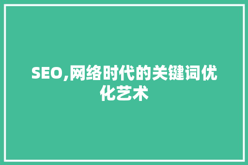 SEO,网络时代的关键词优化艺术