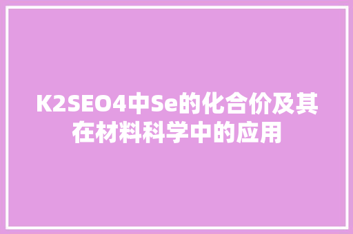 K2SEO4中Se的化合价及其在材料科学中的应用