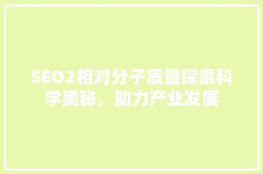 SEO2相对分子质量探索科学奥秘，助力产业发展