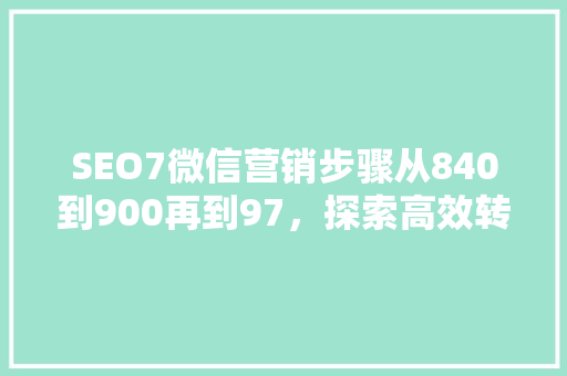 SEO7微信营销步骤从840到900再到97，探索高效转化之路
