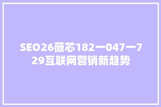 SEO26薇芯182一047一729互联网营销新趋势