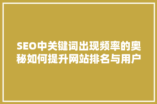 SEO中关键词出现频率的奥秘如何提升网站排名与用户体验