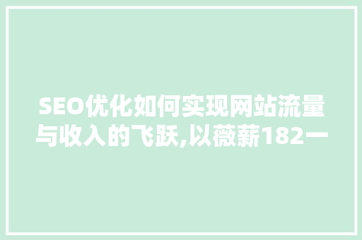 SEO优化如何实现网站流量与收入的飞跃,以薇薪182一047一729为例