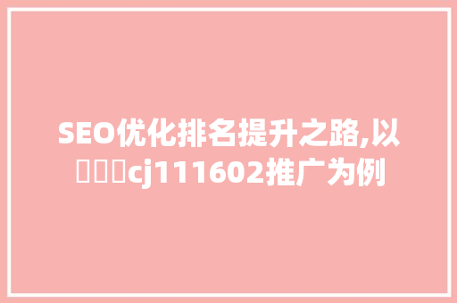 SEO优化排名提升之路,以拁烓鈊cj111602推广为例