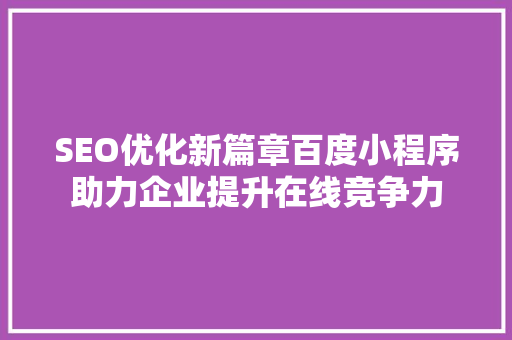 SEO优化新篇章百度小程序助力企业提升在线竞争力