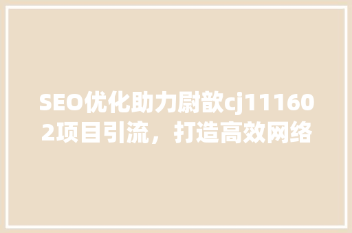 SEO优化助力尉歆cj111602项目引流，打造高效网络营销步骤