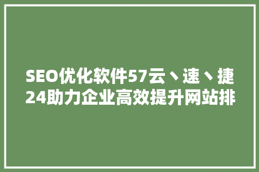 SEO优化软件57云丶速丶捷24助力企业高效提升网站排名