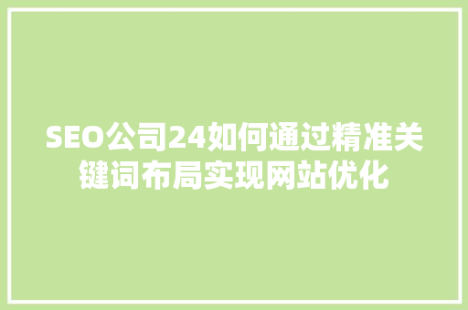 SEO公司24如何通过精准关键词布局实现网站优化
