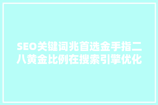 SEO关键词兆首选金手指二八黄金比例在搜索引擎优化中的应用