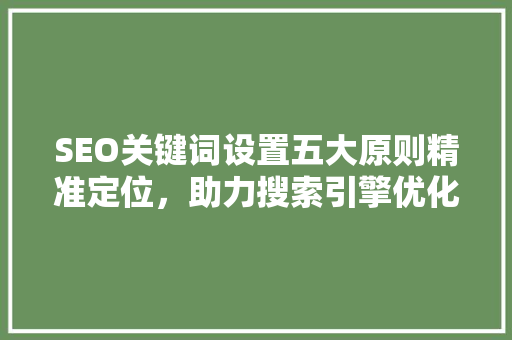 SEO关键词设置五大原则精准定位，助力搜索引擎优化