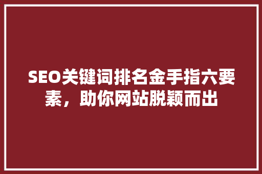 SEO关键词排名金手指六要素，助你网站脱颖而出
