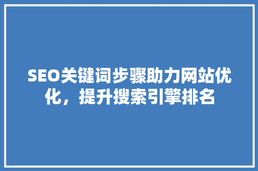 SEO关键词步骤助力网站优化，提升搜索引擎排名