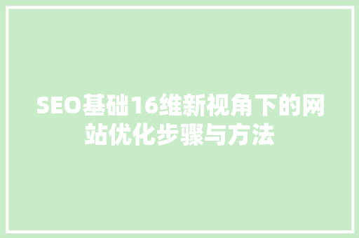 SEO基础16维新视角下的网站优化步骤与方法