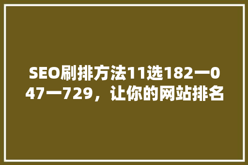 SEO刷排方法11选182一047一729，让你的网站排名飙升