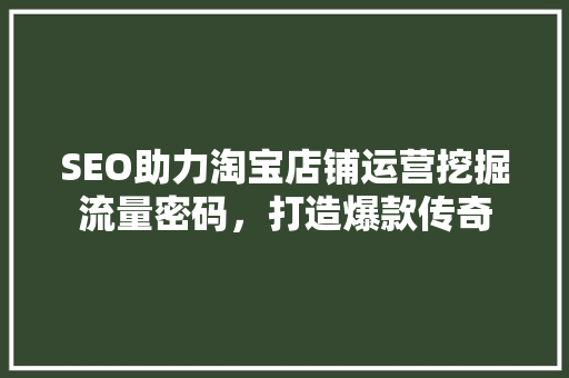 SEO助力淘宝店铺运营挖掘流量密码，打造爆款传奇