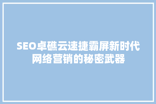 SEO卓礁云速捷霸屏新时代网络营销的秘密武器