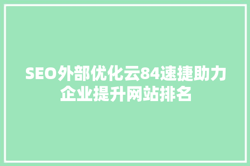 SEO外部优化云84速捷助力企业提升网站排名