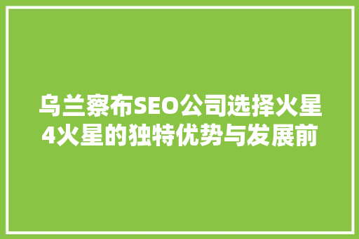乌兰察布SEO公司选择火星4火星的独特优势与发展前景