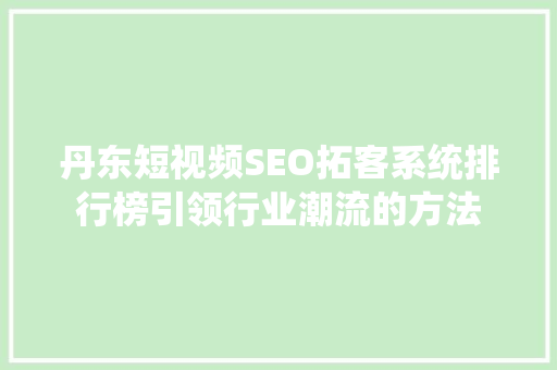丹东短视频SEO拓客系统排行榜引领行业潮流的方法