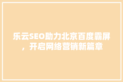 乐云SEO助力北京百度霸屏，开启网络营销新篇章