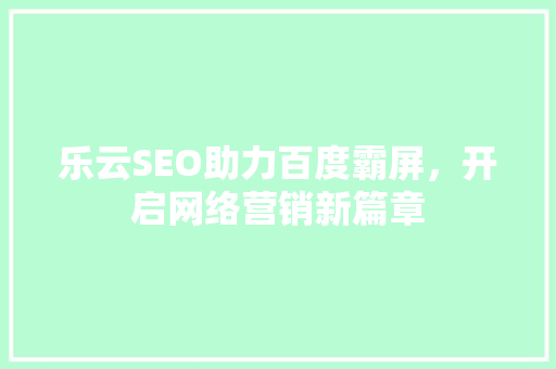 乐云SEO助力百度霸屏，开启网络营销新篇章