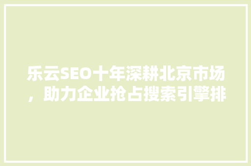 乐云SEO十年深耕北京市场，助力企业抢占搜索引擎排名高地
