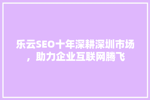 乐云SEO十年深耕深圳市场，助力企业互联网腾飞