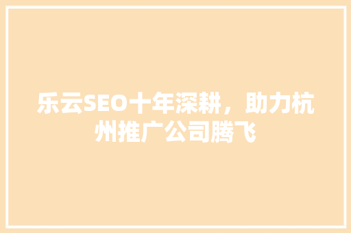 乐云SEO十年深耕，助力杭州推广公司腾飞