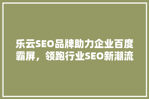 乐云SEO品牌助力企业百度霸屏，领跑行业SEO新潮流