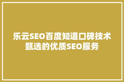 乐云SEO百度知道口碑技术甄选的优质SEO服务