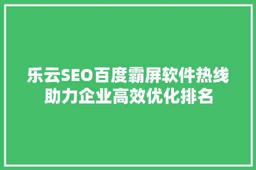 乐云SEO百度霸屏软件热线助力企业高效优化排名