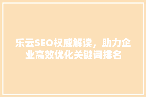 乐云SEO权威解读，助力企业高效优化关键词排名
