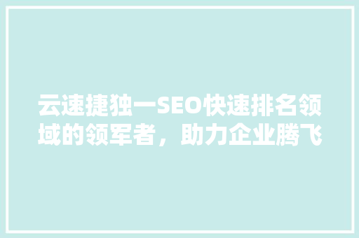 云速捷独一SEO快速排名领域的领军者，助力企业腾飞