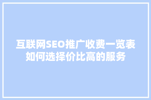 互联网SEO推广收费一览表如何选择价比高的服务