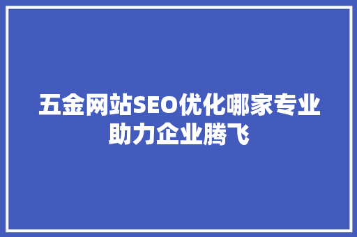 五金网站SEO优化哪家专业助力企业腾飞