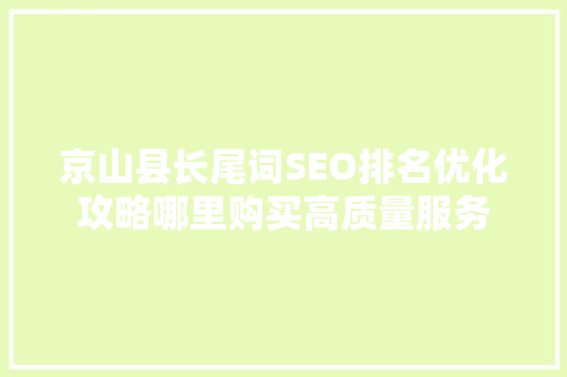京山县长尾词SEO排名优化攻略哪里购买高质量服务