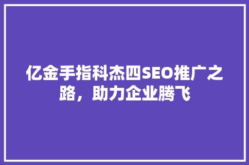 亿金手指科杰四SEO推广之路，助力企业腾飞