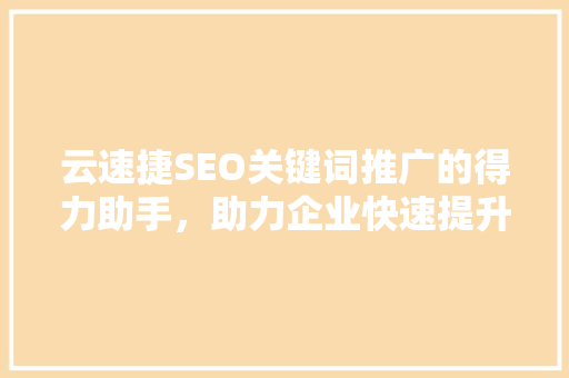 云速捷SEO关键词推广的得力助手，助力企业快速提升在线知名度