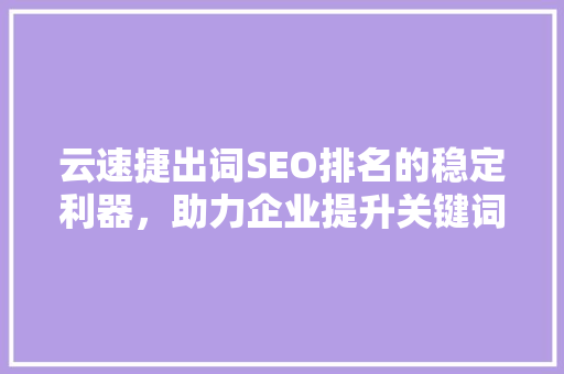 云速捷出词SEO排名的稳定利器，助力企业提升关键词布局