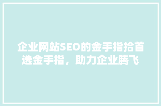 企业网站SEO的金手指拾首选金手指，助力企业腾飞