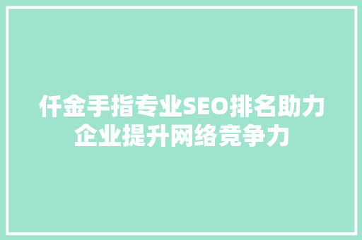 仟金手指专业SEO排名助力企业提升网络竞争力