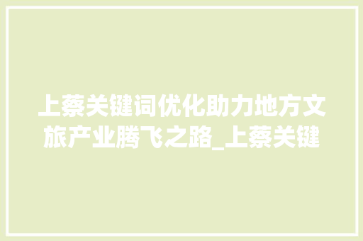 上蔡关键词优化助力地方文旅产业腾飞之路_上蔡关键词优化怎么做