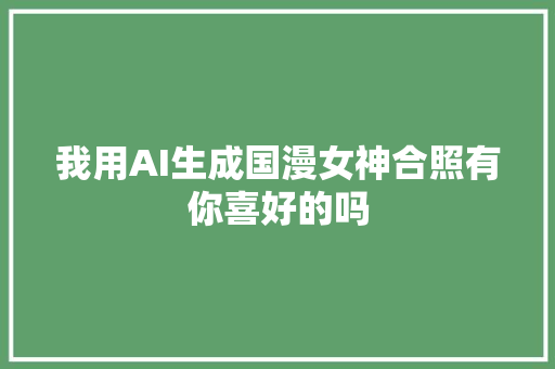 我用AI生成国漫女神合照有你喜好的吗