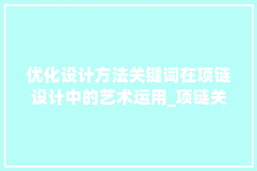优化设计方法关键词在项链设计中的艺术运用_项链关键词优化设计方法