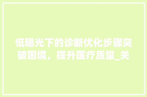 低曝光下的诊断优化步骤突破困境，提升医疗质量_关键词诊断优化低曝光6