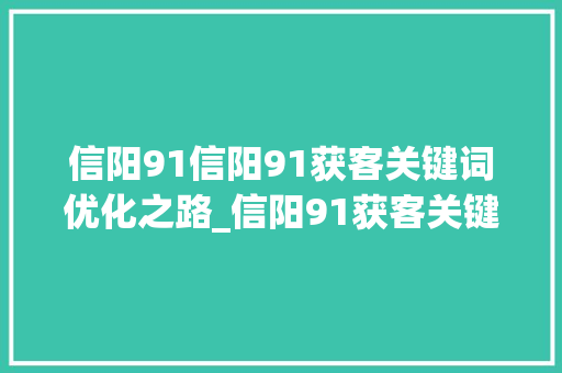 信阳91信阳91获客关键词优化之路_信阳91获客关键词优化